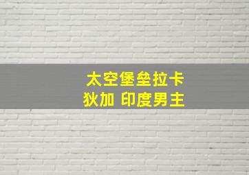 太空堡垒拉卡狄加 印度男主